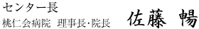 センター長 桃仁会病院  理事長・院長　 佐藤　暢